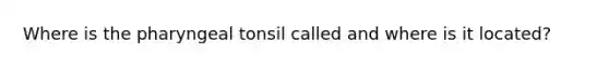 Where is the pharyngeal tonsil called and where is it located?