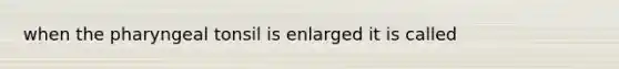 when the pharyngeal tonsil is enlarged it is called