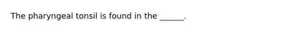 The pharyngeal tonsil is found in the ______.