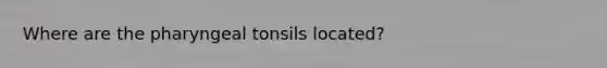 Where are the pharyngeal tonsils located?