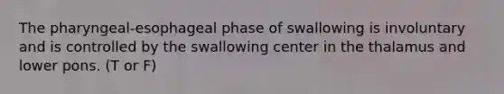 The pharyngeal-esophageal phase of swallowing is involuntary and is controlled by the swallowing center in the thalamus and lower pons. (T or F)