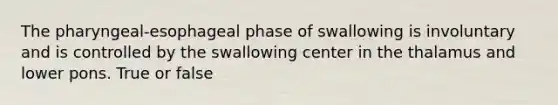 The pharyngeal-esophageal phase of swallowing is involuntary and is controlled by the swallowing center in the thalamus and lower pons. True or false