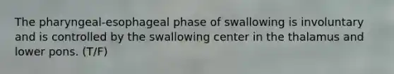 The pharyngeal-esophageal phase of swallowing is involuntary and is controlled by the swallowing center in the thalamus and lower pons. (T/F)