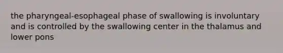 the pharyngeal-esophageal phase of swallowing is involuntary and is controlled by the swallowing center in the thalamus and lower pons