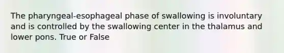 The pharyngeal-esophageal phase of swallowing is involuntary and is controlled by the swallowing center in the thalamus and lower pons. True or False