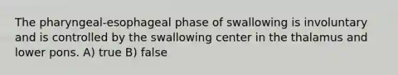 The pharyngeal-esophageal phase of swallowing is involuntary and is controlled by the swallowing center in the thalamus and lower pons. A) true B) false