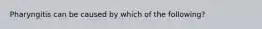 Pharyngitis can be caused by which of the following?