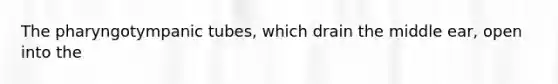 The pharyngotympanic tubes, which drain the middle ear, open into the