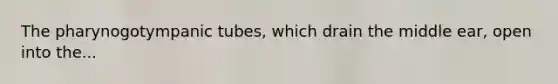 The pharynogotympanic tubes, which drain the middle ear, open into the...