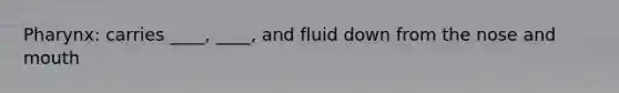 Pharynx: carries ____, ____, and fluid down from the nose and mouth