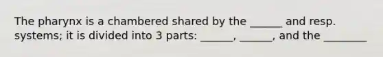 The pharynx is a chambered shared by the ______ and resp. systems; it is divided into 3 parts: ______, ______, and the ________