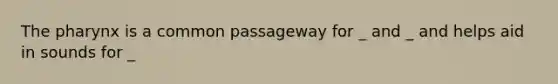 <a href='https://www.questionai.com/knowledge/ktW97n6hGJ-the-pharynx' class='anchor-knowledge'>the pharynx</a> is a common passageway for _ and _ and helps aid in sounds for _