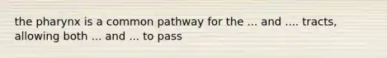 the pharynx is a common pathway for the ... and .... tracts, allowing both ... and ... to pass