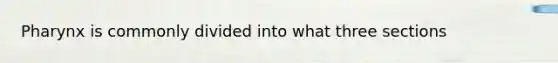 Pharynx is commonly divided into what three sections