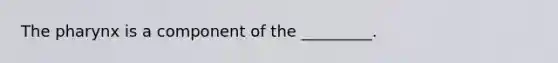The pharynx is a component of the _________.