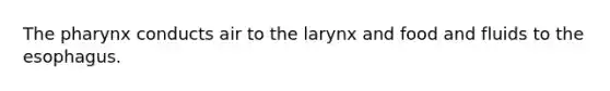 <a href='https://www.questionai.com/knowledge/ktW97n6hGJ-the-pharynx' class='anchor-knowledge'>the pharynx</a> conducts air to the larynx and food and fluids to <a href='https://www.questionai.com/knowledge/kSjVhaa9qF-the-esophagus' class='anchor-knowledge'>the esophagus</a>.