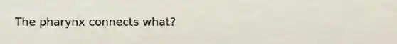 The pharynx connects what?
