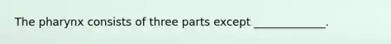 The pharynx consists of three parts except _____________.