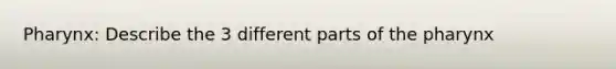 Pharynx: Describe the 3 different parts of the pharynx