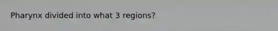 Pharynx divided into what 3 regions?