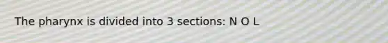 The pharynx is divided into 3 sections: N O L