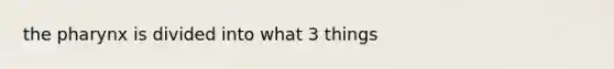 the pharynx is divided into what 3 things