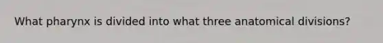 What pharynx is divided into what three anatomical divisions?