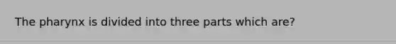 The pharynx is divided into three parts which are?