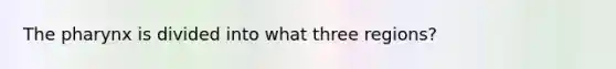 <a href='https://www.questionai.com/knowledge/ktW97n6hGJ-the-pharynx' class='anchor-knowledge'>the pharynx</a> is divided into what three regions?