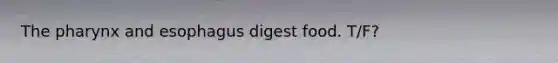 The pharynx and esophagus digest food. T/F?