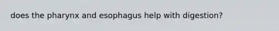 does the pharynx and esophagus help with digestion?