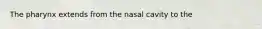 The pharynx extends from the nasal cavity to the