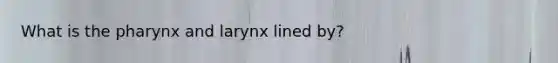 What is the pharynx and larynx lined by?