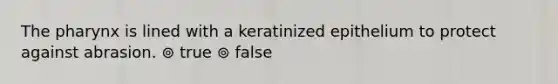 <a href='https://www.questionai.com/knowledge/ktW97n6hGJ-the-pharynx' class='anchor-knowledge'>the pharynx</a> is lined with a keratinized epithelium to protect against abrasion. ⊚ true ⊚ false