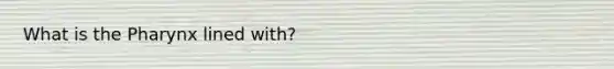 What is <a href='https://www.questionai.com/knowledge/ktW97n6hGJ-the-pharynx' class='anchor-knowledge'>the pharynx</a> lined with?