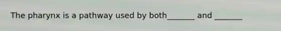 The pharynx is a pathway used by both_______ and _______