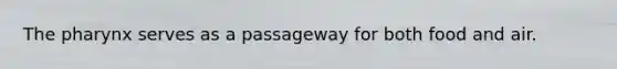 The pharynx serves as a passageway for both food and air.