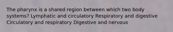 <a href='https://www.questionai.com/knowledge/ktW97n6hGJ-the-pharynx' class='anchor-knowledge'>the pharynx</a> is a shared region between which two body systems? Lymphatic and circulatory Respiratory and digestive Circulatory and respiratory Digestive and nervous