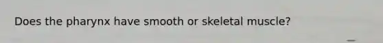 Does the pharynx have smooth or skeletal muscle?