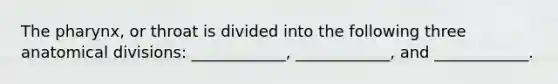 The pharynx, or throat is divided into the following three anatomical divisions: ____________, ____________, and ____________.