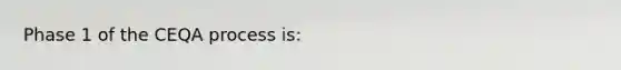 Phase 1 of the CEQA process is: