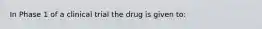 In Phase 1 of a clinical trial the drug is given to: