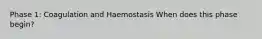 Phase 1: Coagulation and Haemostasis When does this phase begin?