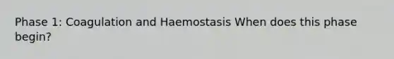 Phase 1: Coagulation and Haemostasis When does this phase begin?