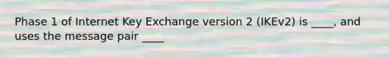 Phase 1 of Internet Key Exchange version 2 (IKEv2) is ____, and uses the message pair ____