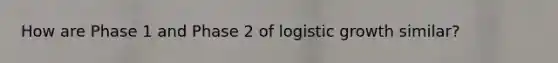 How are Phase 1 and Phase 2 of logistic growth similar?