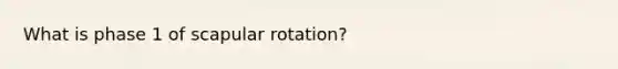 What is phase 1 of scapular rotation?