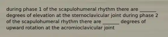 during phase 1 of the scapulohumeral rhythm there are _______ degrees of elevation at the sternoclavicular joint during phase 2 of the scapulohumeral rhythm there are _______ degrees of upward rotation at the acromioclavicular joint