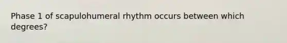 Phase 1 of scapulohumeral rhythm occurs between which degrees?