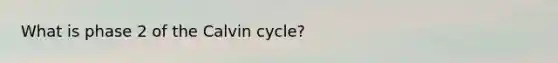 What is phase 2 of the Calvin cycle?